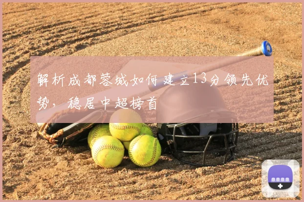 解析成都蓉城如何建立13分领先优势，稳居中超榜首