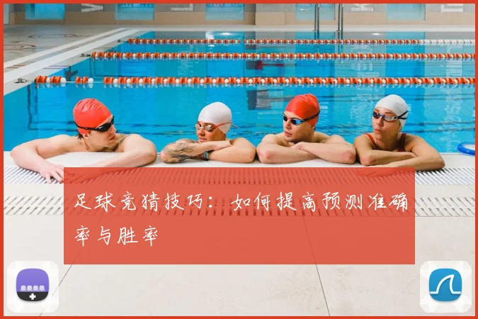 足球竞猜技巧：如何提高预测准确率与胜率