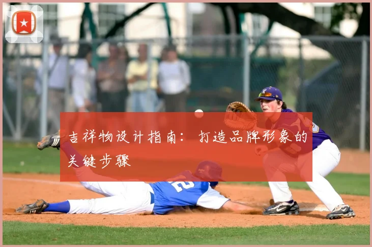 吉祥物设计指南：打造品牌形象的关键步骤