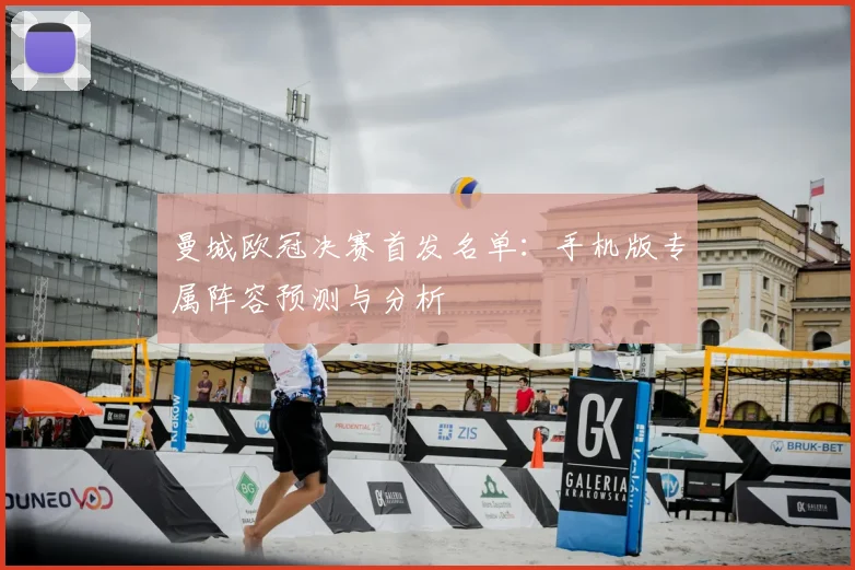 曼城欧冠决赛首发名单：手机版专属阵容预测与分析