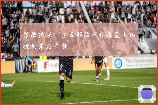 紧跟热点：全面解读布伦森登上热搜的来龙去脉
