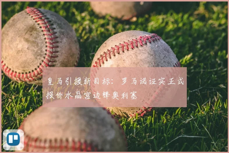 皇马引援新目标:罗马诺证实正式报价水晶宫边锋奥利塞