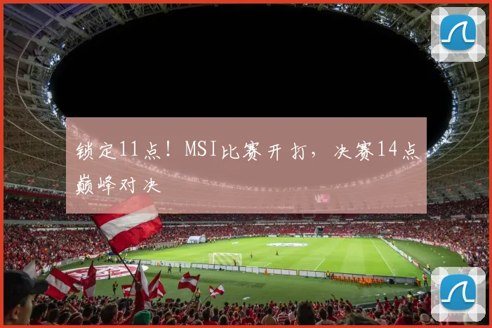 锁定11点!MSI比赛开打,决赛14点巅峰对决