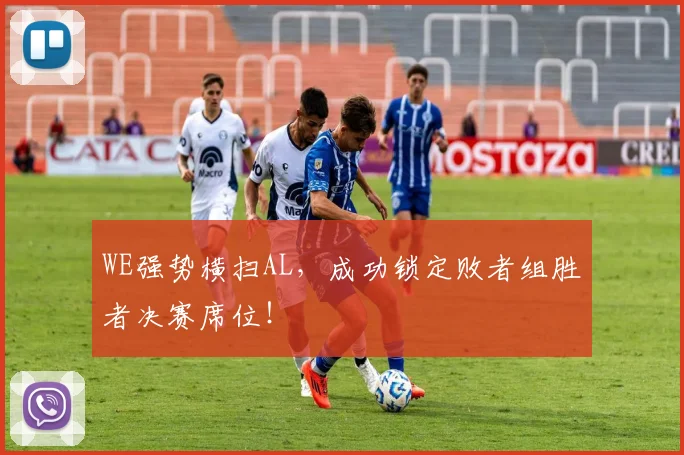 WE强势横扫AL，成功锁定败者组胜者决赛席位！
