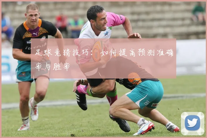 足球竞猜技巧：如何提高预测准确率与胜率