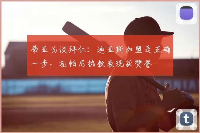 蒂亚戈谈拜仁：迪亚斯加盟是正确一步，孔帕尼执教表现获赞誉