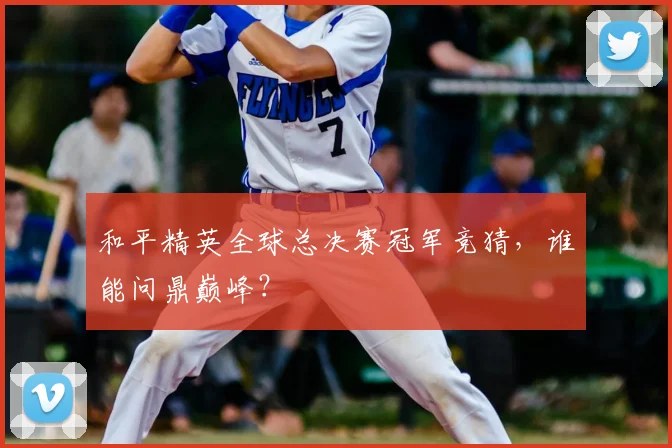 和平精英全球总决赛冠军竞猜,谁能问鼎巅峰?