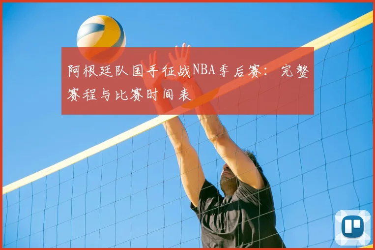 阿根廷队国手征战NBA季后赛：完整赛程与比赛时间表