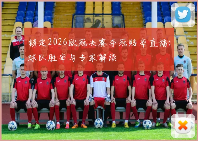 锁定2026欧冠决赛夺冠赔率直播：球队胜率与专家解读