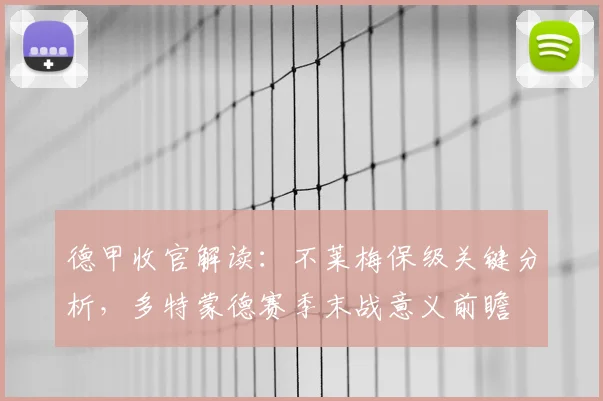 德甲收官解读：不莱梅保级关键分析，多特蒙德赛季末战意义前瞻
