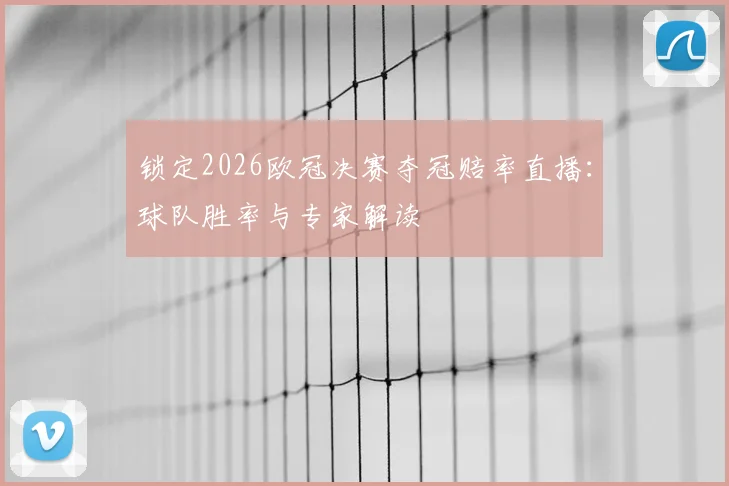 锁定2026欧冠决赛夺冠赔率直播：球队胜率与专家解读
