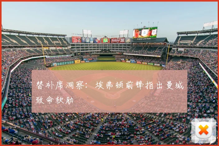 替补席洞察：埃弗顿前锋指出曼城致命软肋